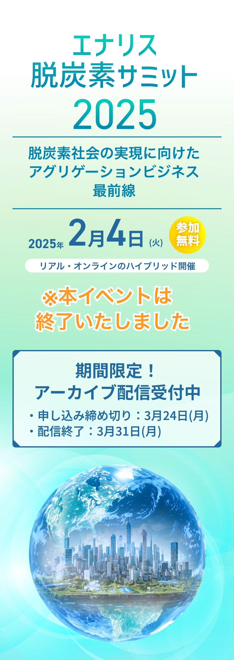 エナリス脱炭素サミット2025 脱炭素社会の実現に向けたアグリゲーションビジネス最前線 2025年2月4日(火) 参加無料 リアル・ウェブのハイブリッド開催 本イベントは終了しました