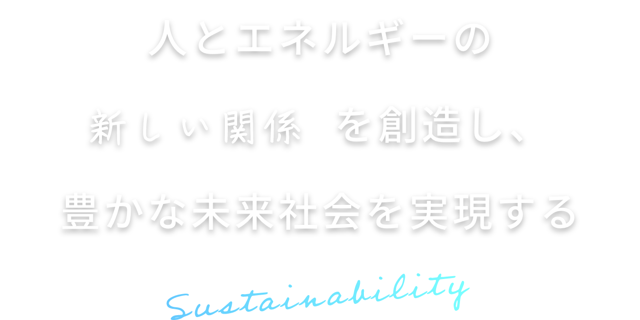 人とエネルギーの新しい関係を創造し、豊かな未来社会を実現する